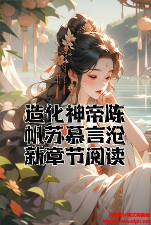 造化神帝陈帆苏慕言最新章节阅读小说精彩内容在线阅读